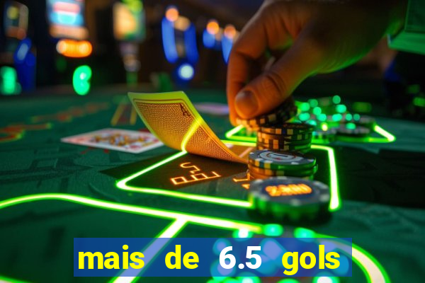 mais de 6.5 gols o que significa